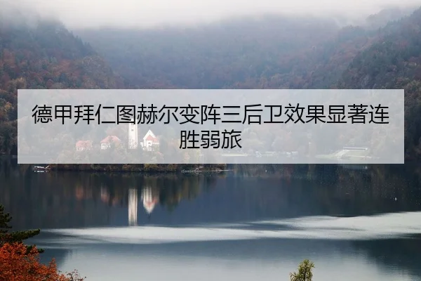 德甲拜仁图赫尔变阵三后卫效果显著连胜弱旅
