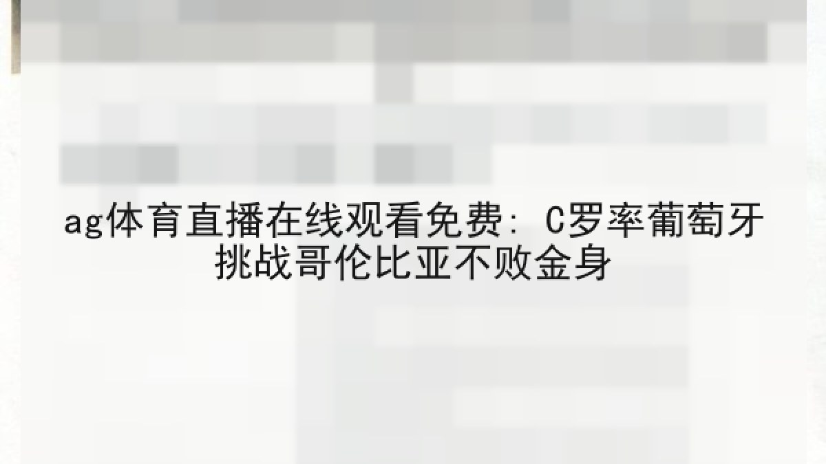 ag体育直播在线观看免费: C罗率葡萄牙挑战哥伦比亚不败金身