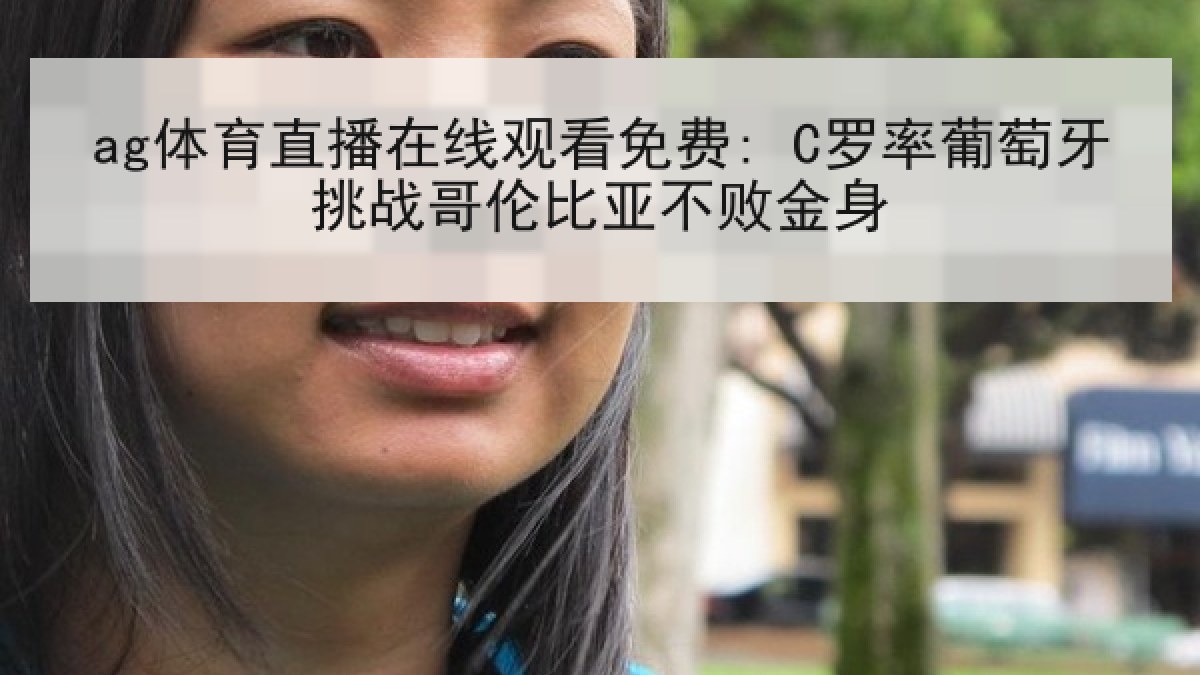 ag体育直播在线观看免费: C罗率葡萄牙挑战哥伦比亚不败金身