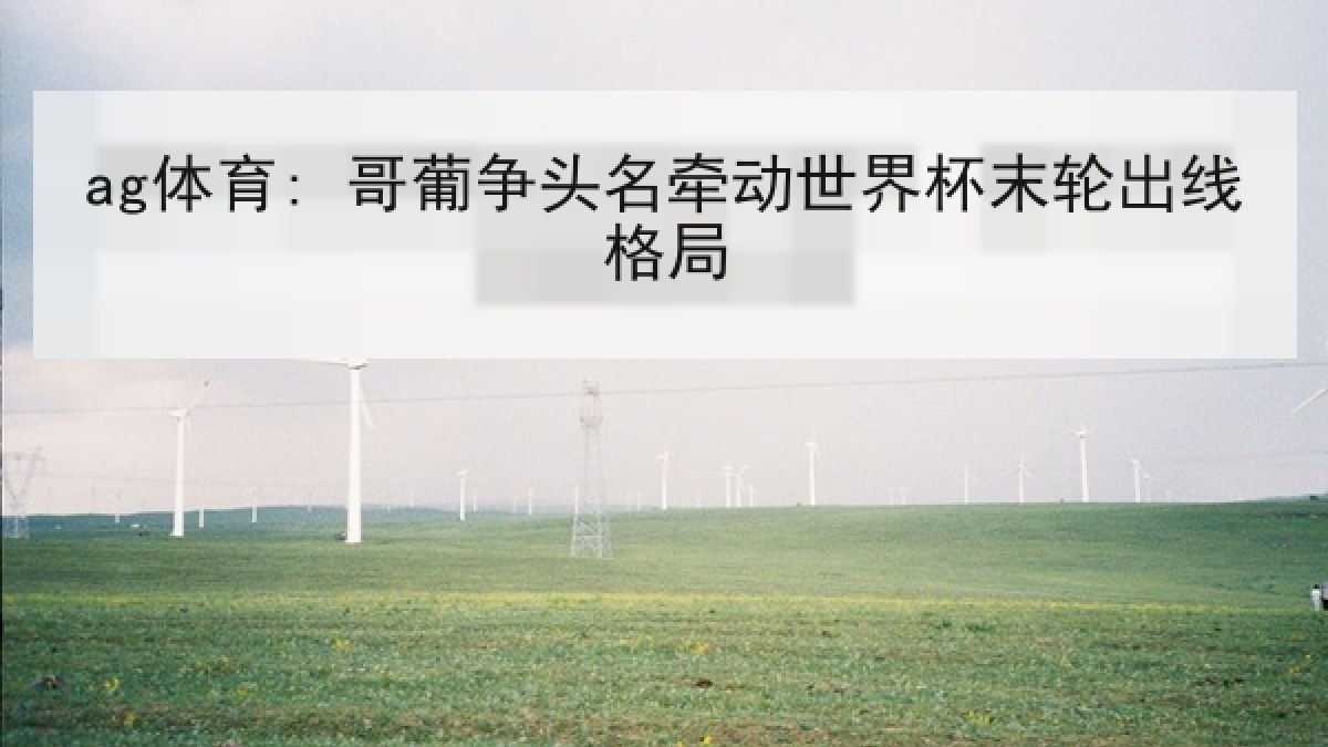 ag体育: 哥葡争头名牵动世界杯末轮出线格局