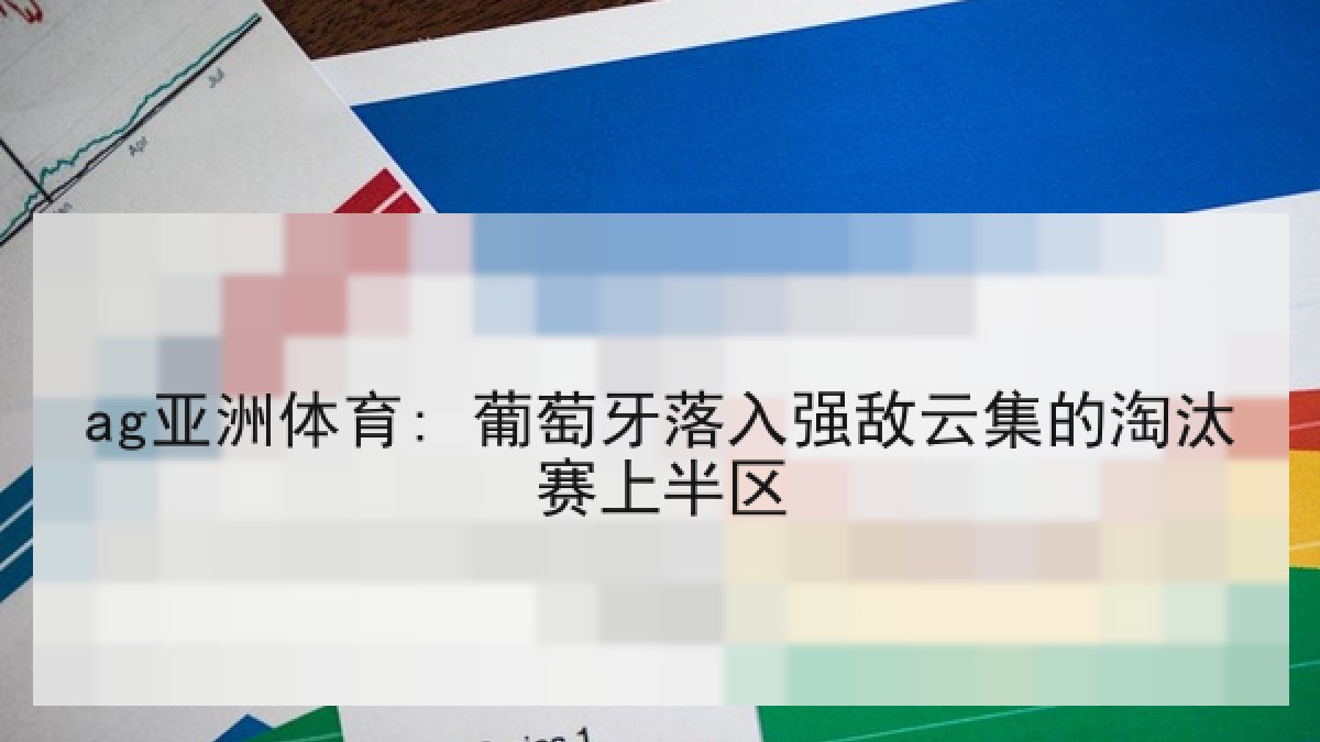 ag亚洲体育: 葡萄牙落入强敌云集的淘汰赛上半区