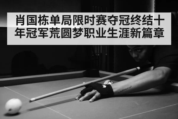 肖国栋单局限时赛夺冠终结十年冠军荒圆梦职业生涯新篇章