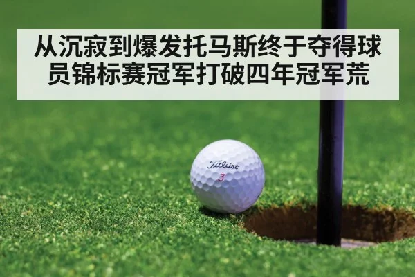从沉寂到爆发托马斯终于夺得球员锦标赛冠军打破四年冠军荒