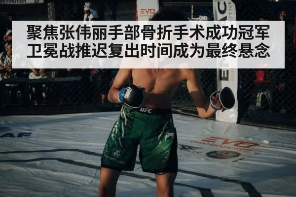 聚焦张伟丽手部骨折手术成功冠军卫冕战推迟复出时间成为最终悬念