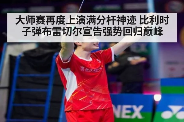 大师赛再度上演满分杆神迹 比利时子弹布雷切尔宣告强势回归巅峰